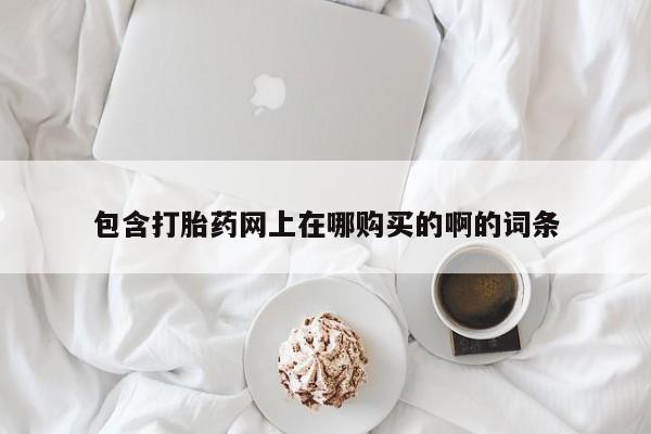 打胎药私人购买联系方式包含打胎药网上在哪购买的啊的词条