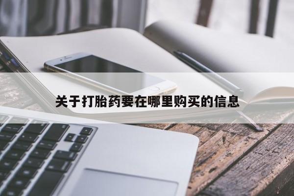 打胎药私人购买联系方式关于打胎药要在哪里购买的信息