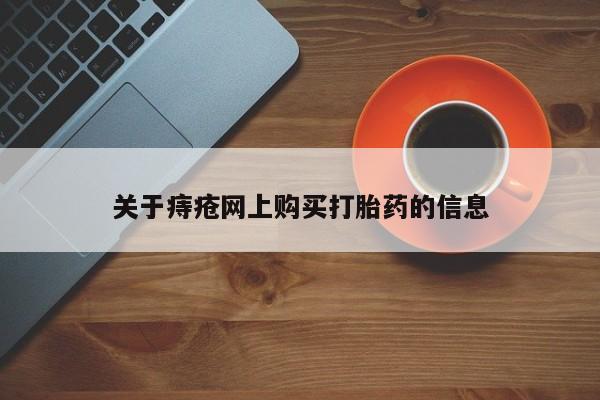 打胎药私人购买联系方式关于痔疮网上购买打胎药的信息