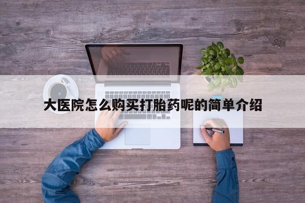 打胎药私人购买联系方式大医院怎么购买打胎药呢的简单介绍