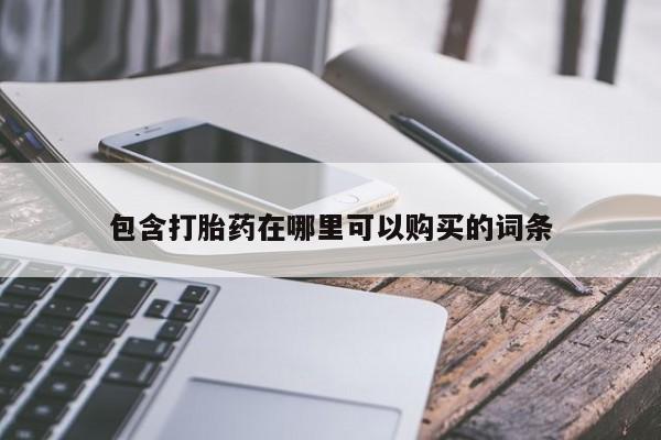 打胎药私人购买联系方式包含打胎药在哪里可以购买的词条