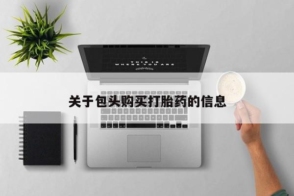 打胎药私人购买联系方式关于包头购买打胎药的信息