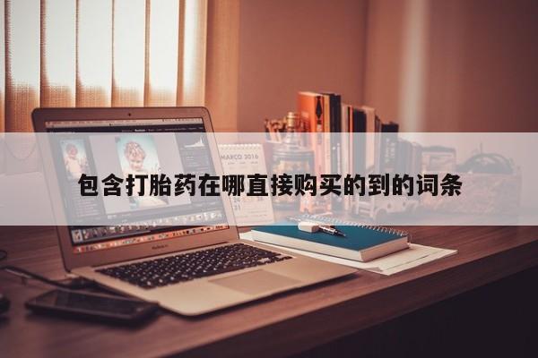 打胎药私人购买联系方式包含打胎药在哪直接购买的到的词条