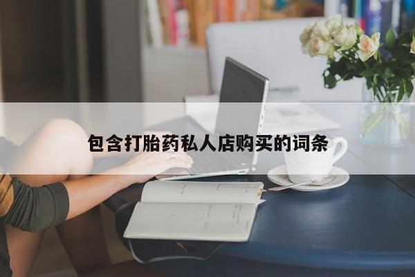 打胎药私人购买联系方式包含打胎药私人店购买的词条