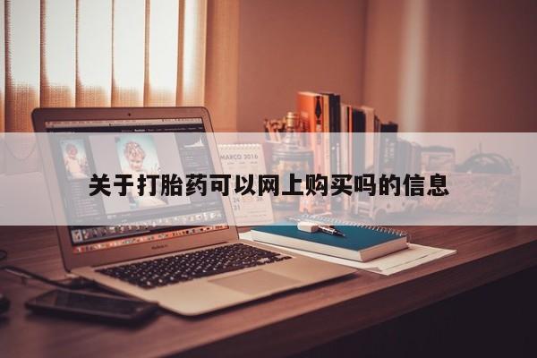 打胎药私人购买联系方式关于打胎药可以网上购买吗的信息