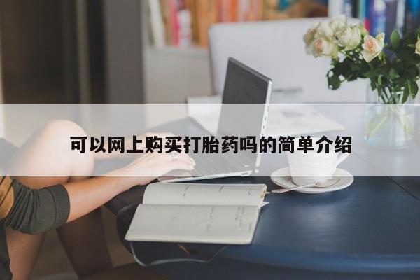 打胎药私人购买联系方式可以网上购买打胎药吗的简单介绍