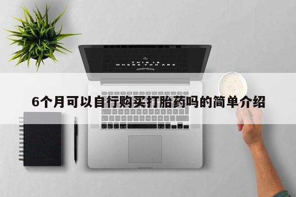 打胎药私人购买联系方式6个月可以自行购买打胎药吗的简单介绍