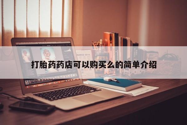 打胎药私人购买联系方式打胎药药店可以购买么的简单介绍