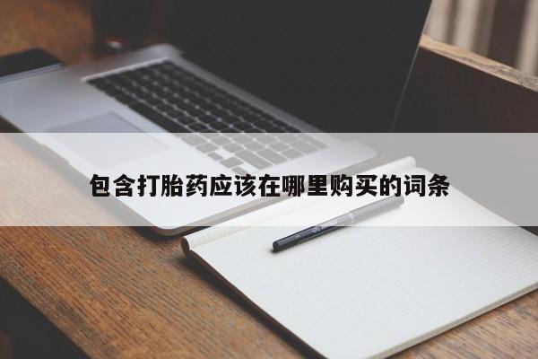 打胎药私人购买联系方式包含打胎药应该在哪里购买的词条