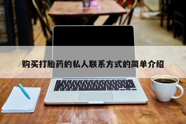 打胎药私人购买联系方式购买打胎药的私人联系方式的简单介绍